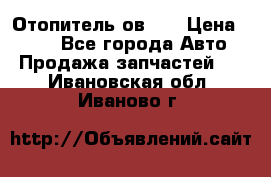 Отопитель ов 30 › Цена ­ 100 - Все города Авто » Продажа запчастей   . Ивановская обл.,Иваново г.